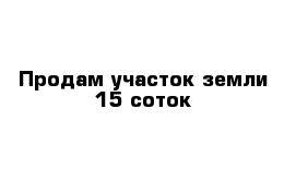 Продам участок земли 15 соток